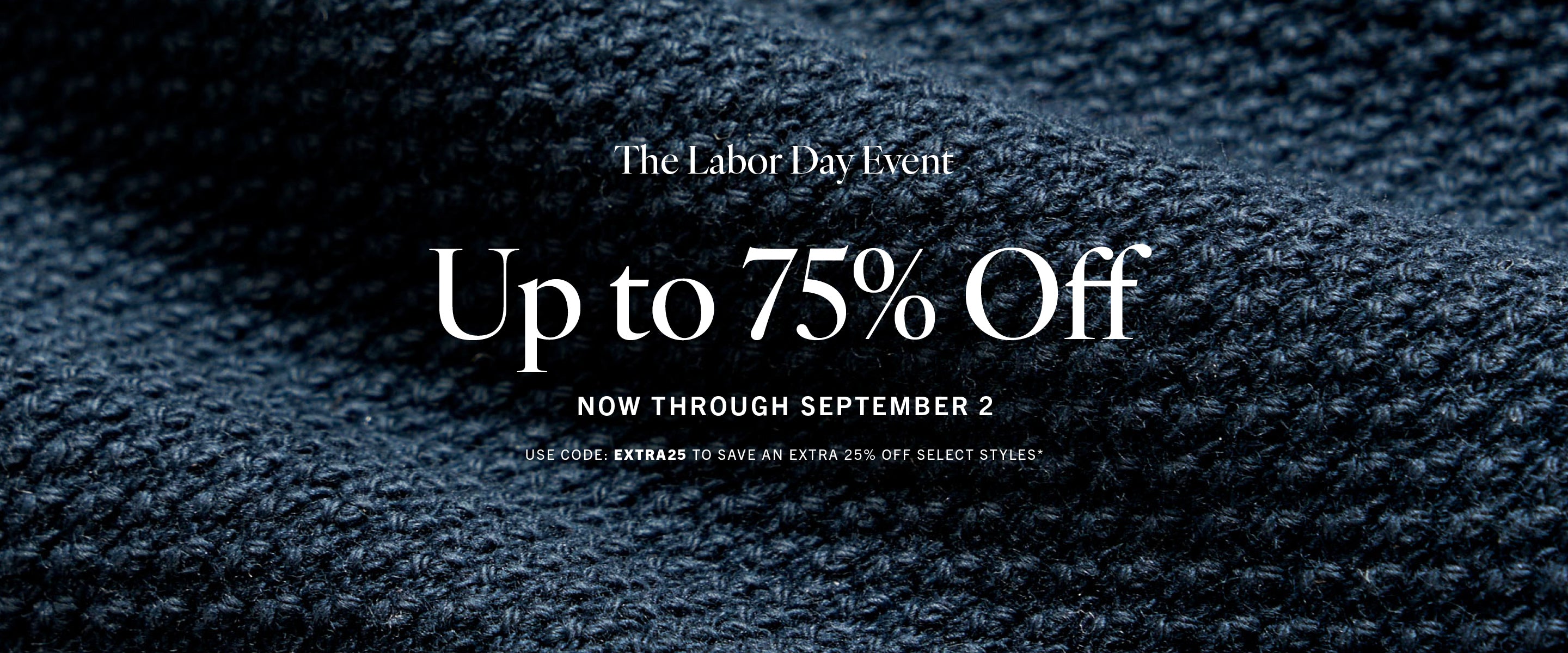 The Labor Day Event: Up to 75% Off Now through Sept 2. Use code EXTRA25